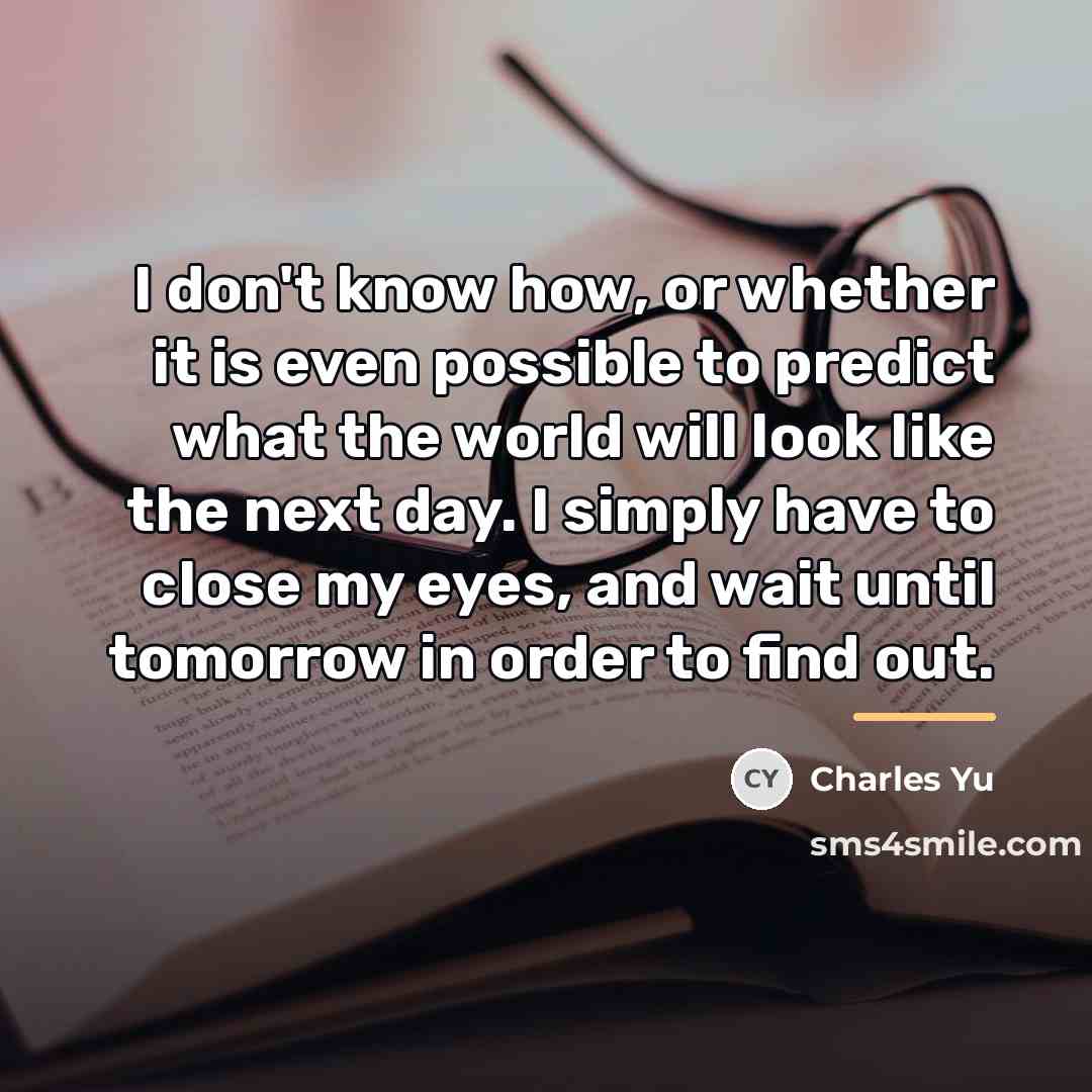“I don't know how, or whether it is even possible…” quote by Charles Yu