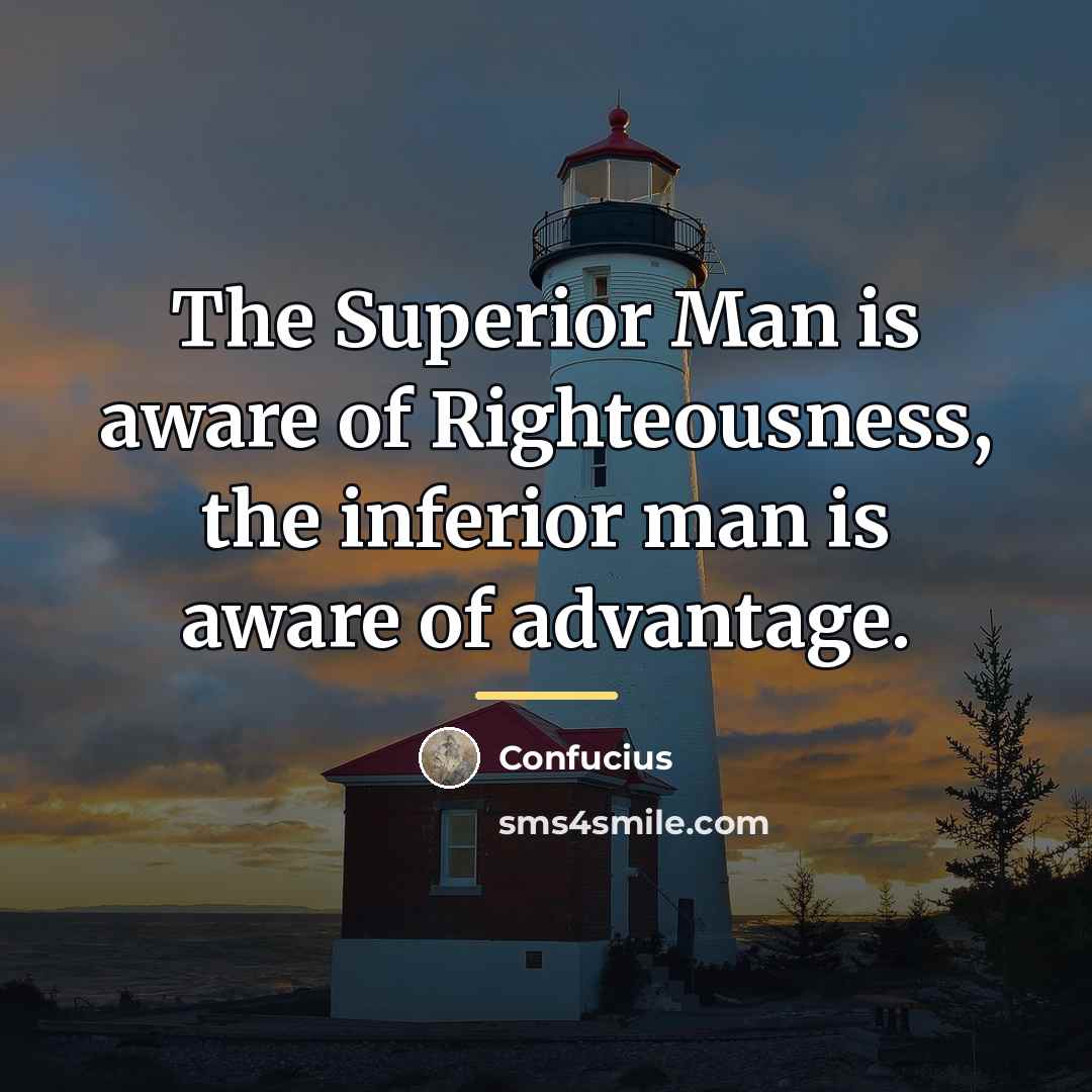 “The Superior Man is aware of Righteousness, the inferior man…” quote by Confucius
