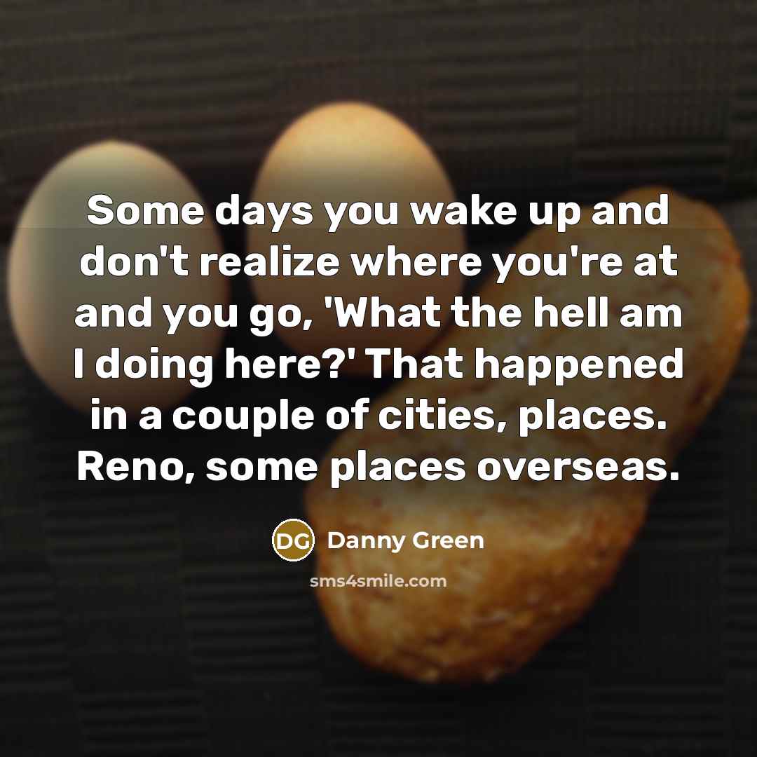 “Some days you wake up and don't realize where you're…” quote by Danny Green