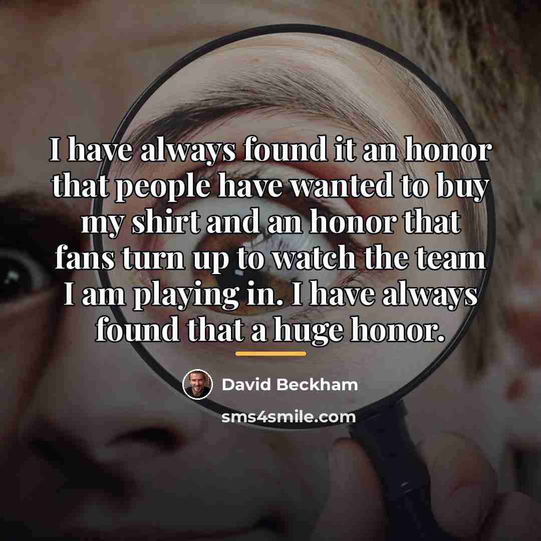 “I have always found it an honor that people have…” quote by David Beckham
