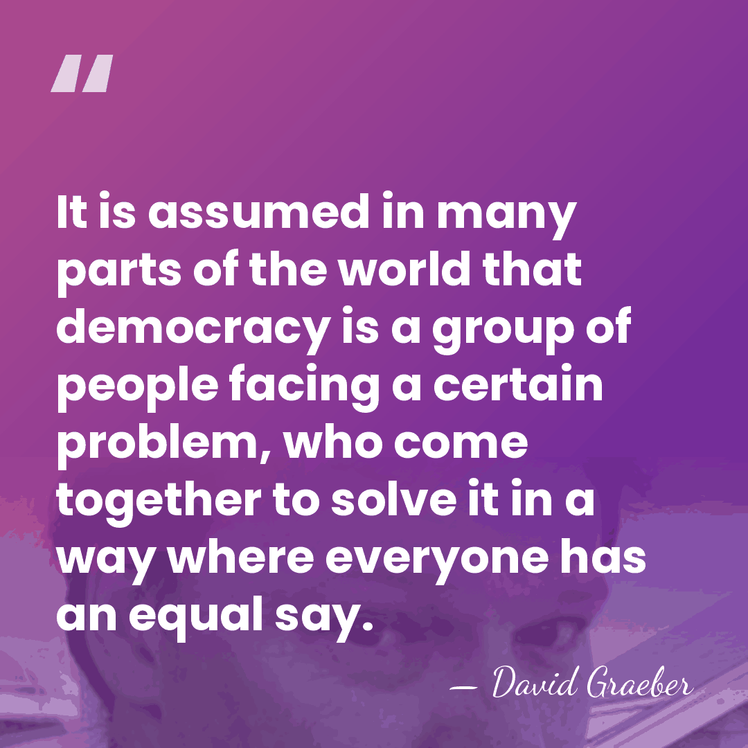It is assumed in many parts of the world that democracy is&hellip; - David Graeber