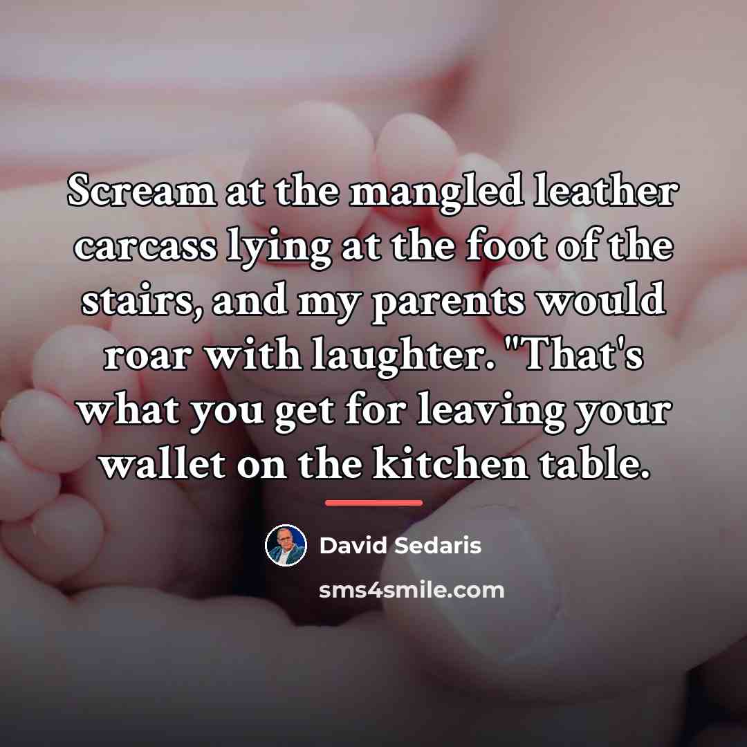 “Scream at the mangled leather carcass lying at the foot…” quote by David Sedaris