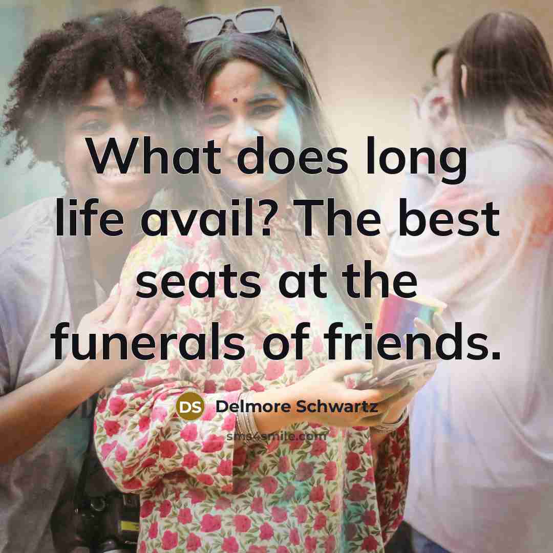 “What does long life avail? The best seats at the…” quote by Delmore Schwartz