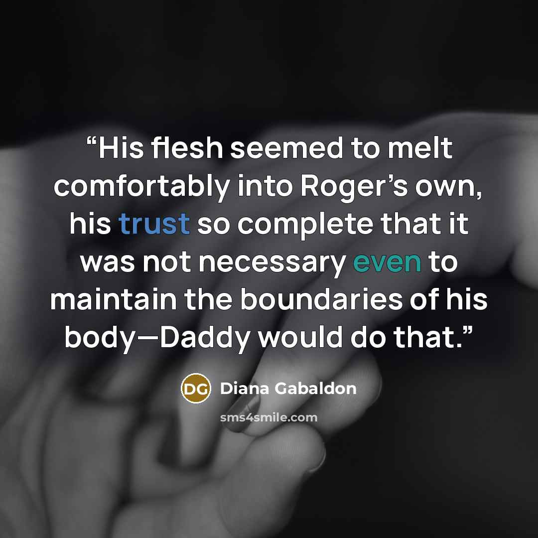 “His flesh seemed to melt comfortably into Roger’s own, his trust so complete that it was not necessary even to maintain the boundaries of his body—Daddy would do that.” quote by Diana Gabaldon