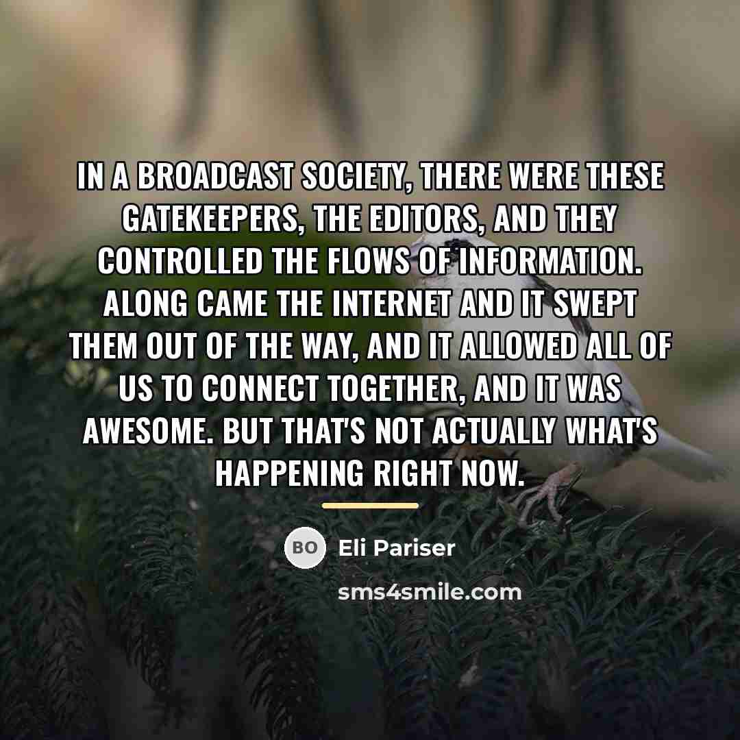 “In a broadcast society, there were these gatekeepers, the editors,…” quote by Eli Pariser
