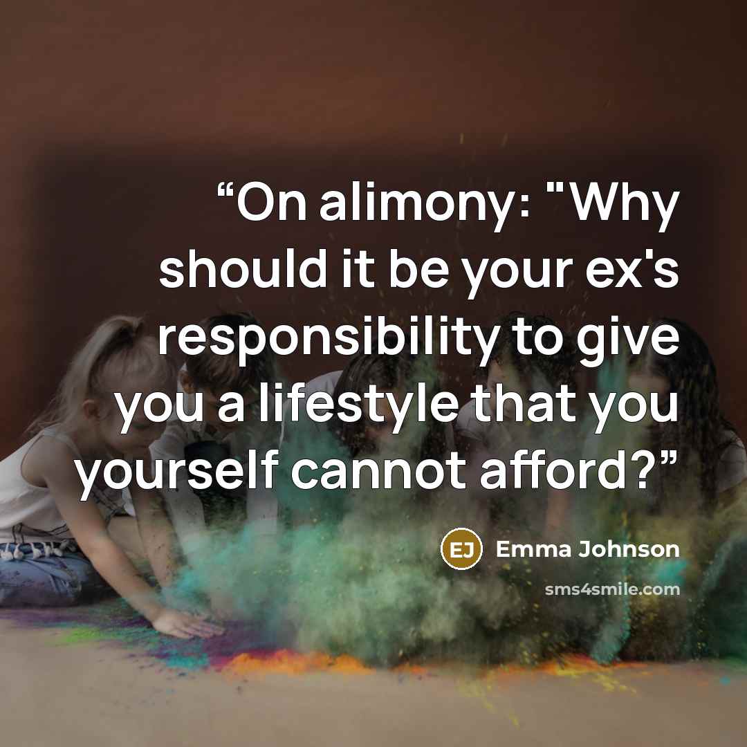 “On alimony: "Why should it be your ex's responsibility to give you a lifestyle that you yourself cannot afford?” quote by emma johnson