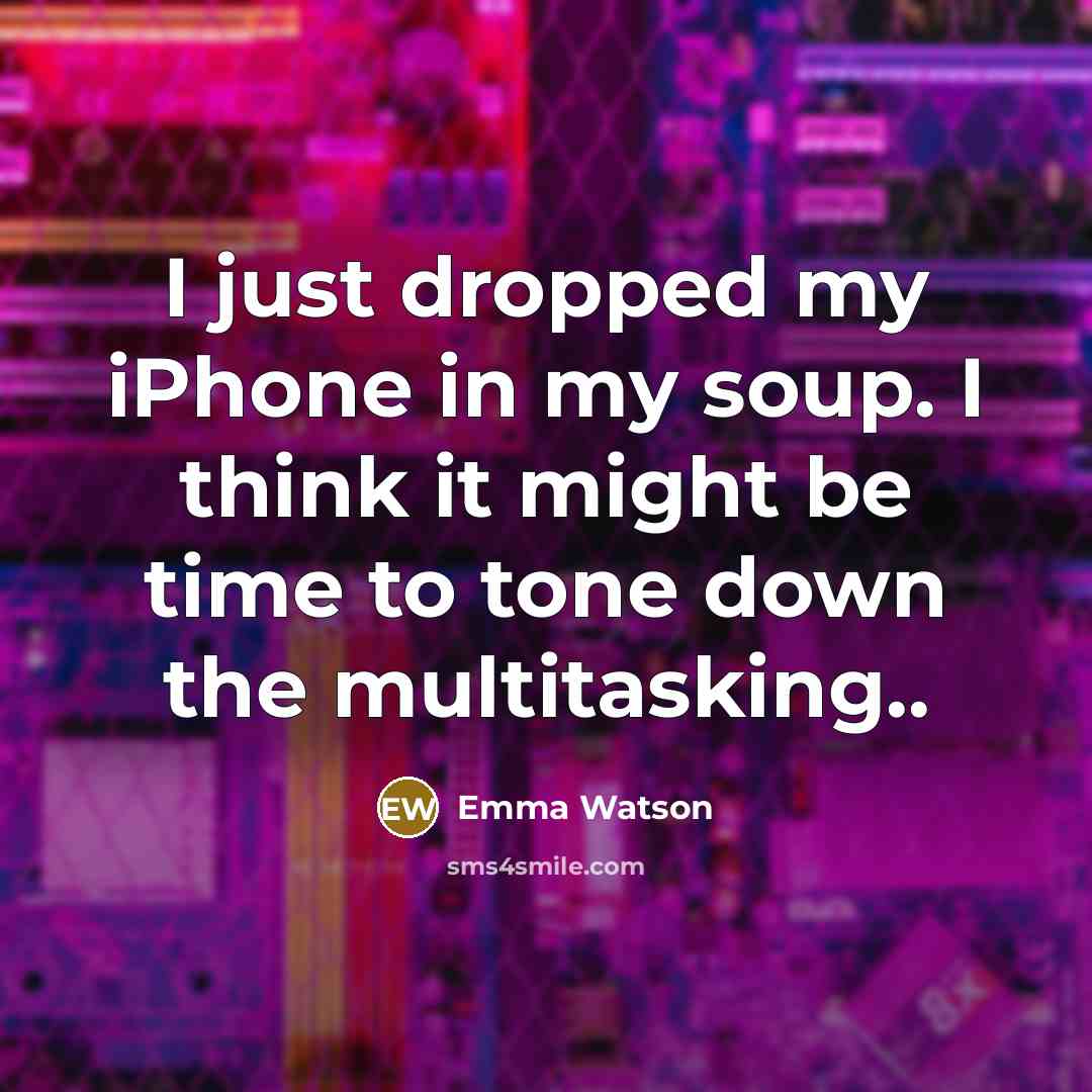 “I just dropped my iPhone in my soup. I think it might be time to tone down the multitasking..” quote by Emma Watson