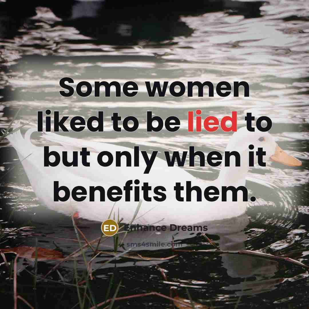 “Some women liked to be lied to but only when it benefits them.” quote by Enhance Dreams