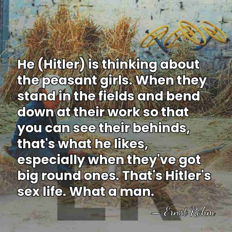 He (Hitler) is thinking about the peasant girls. When they stand in&hellip; - Ernst Rohm