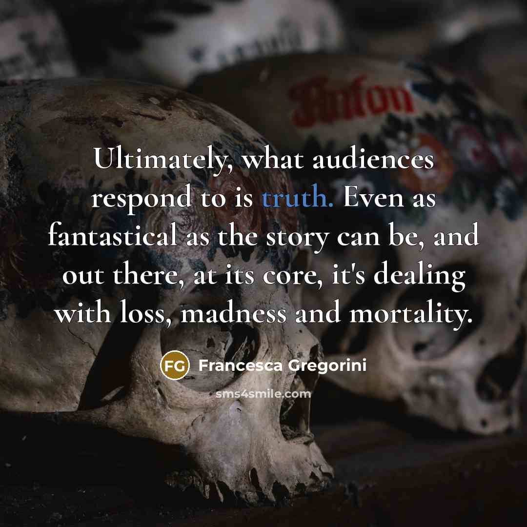 “Ultimately, what audiences respond to is truth. Even as fantastical…” quote by Francesca Gregorini