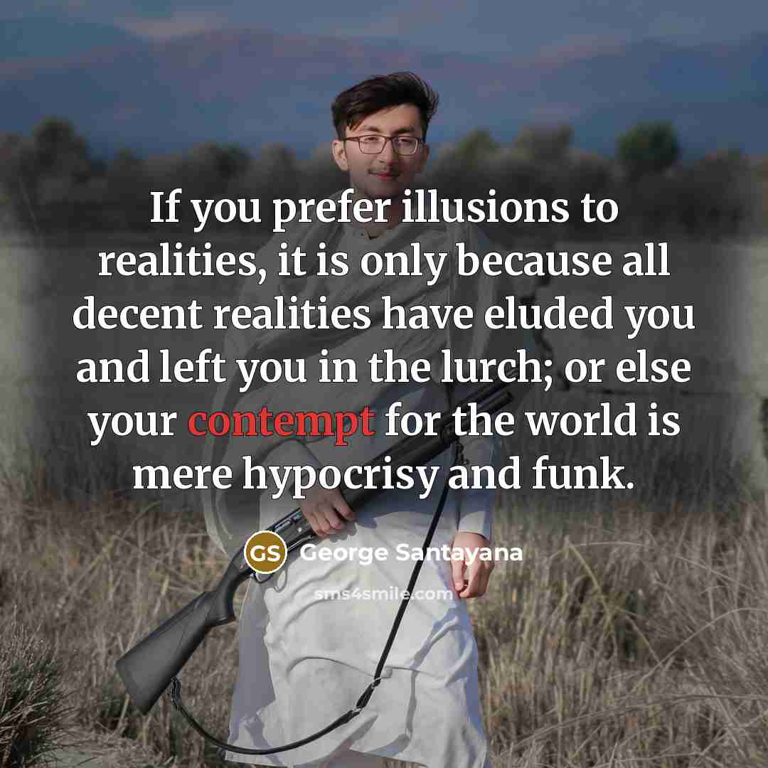 “If you prefer illusions to realities, it is only because…” quote by George Santayana