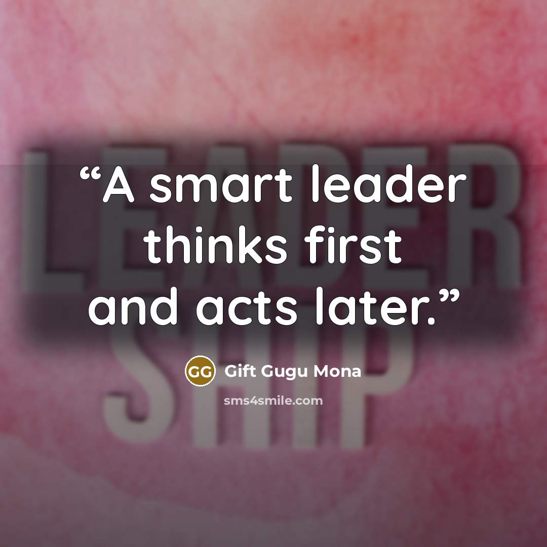 “A smart leader thinks first and acts later.” quote by Gift Gugu Mona