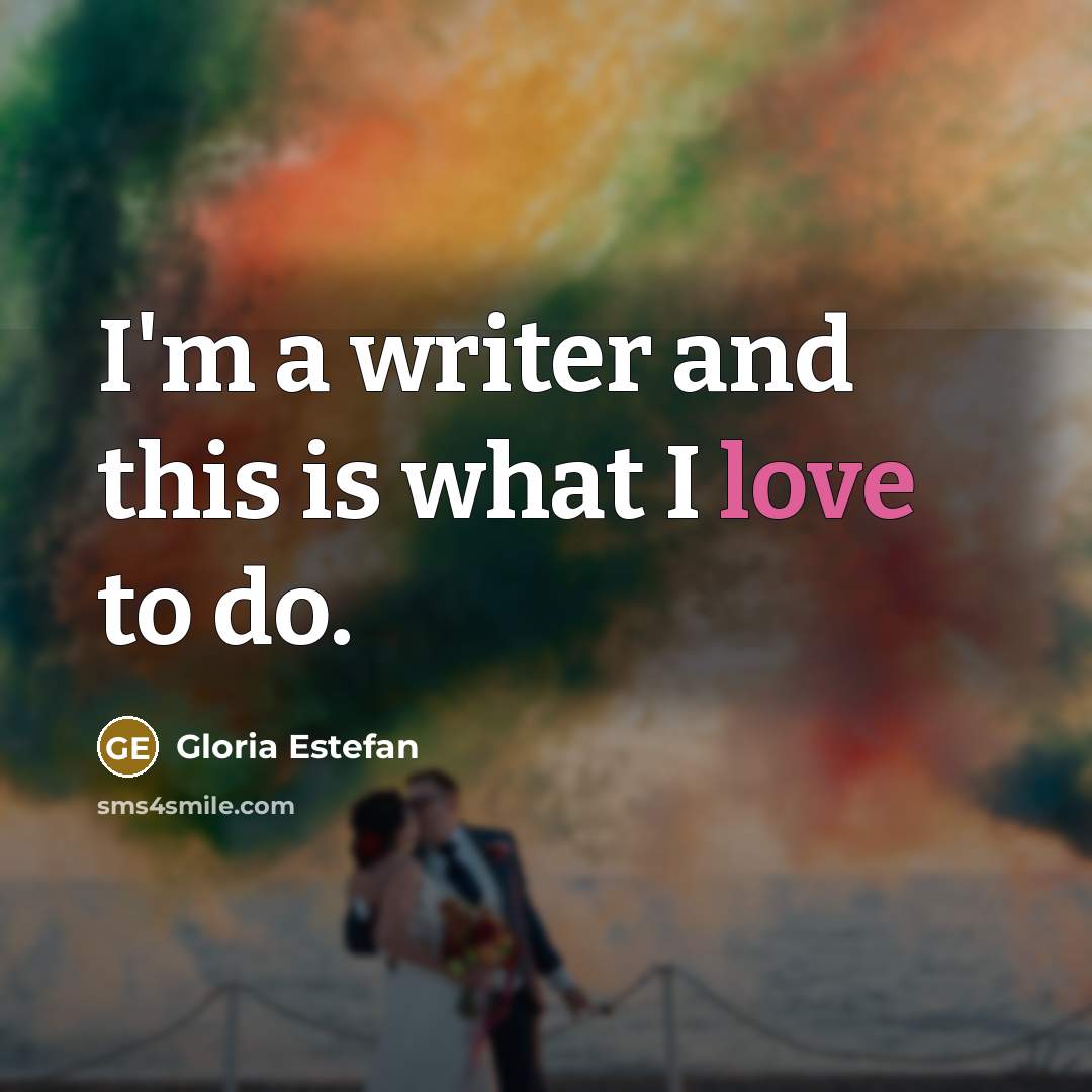 “I'm a writer and this is what I love to…” quote by Gloria Estefan