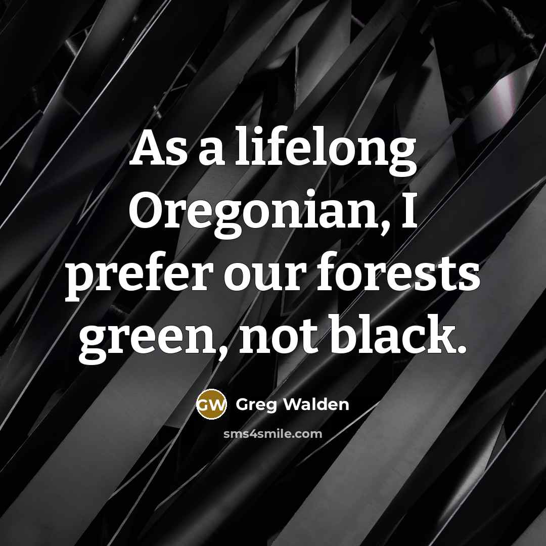 “As a lifelong Oregonian, I prefer our forests green, not…” quote by Greg Walden