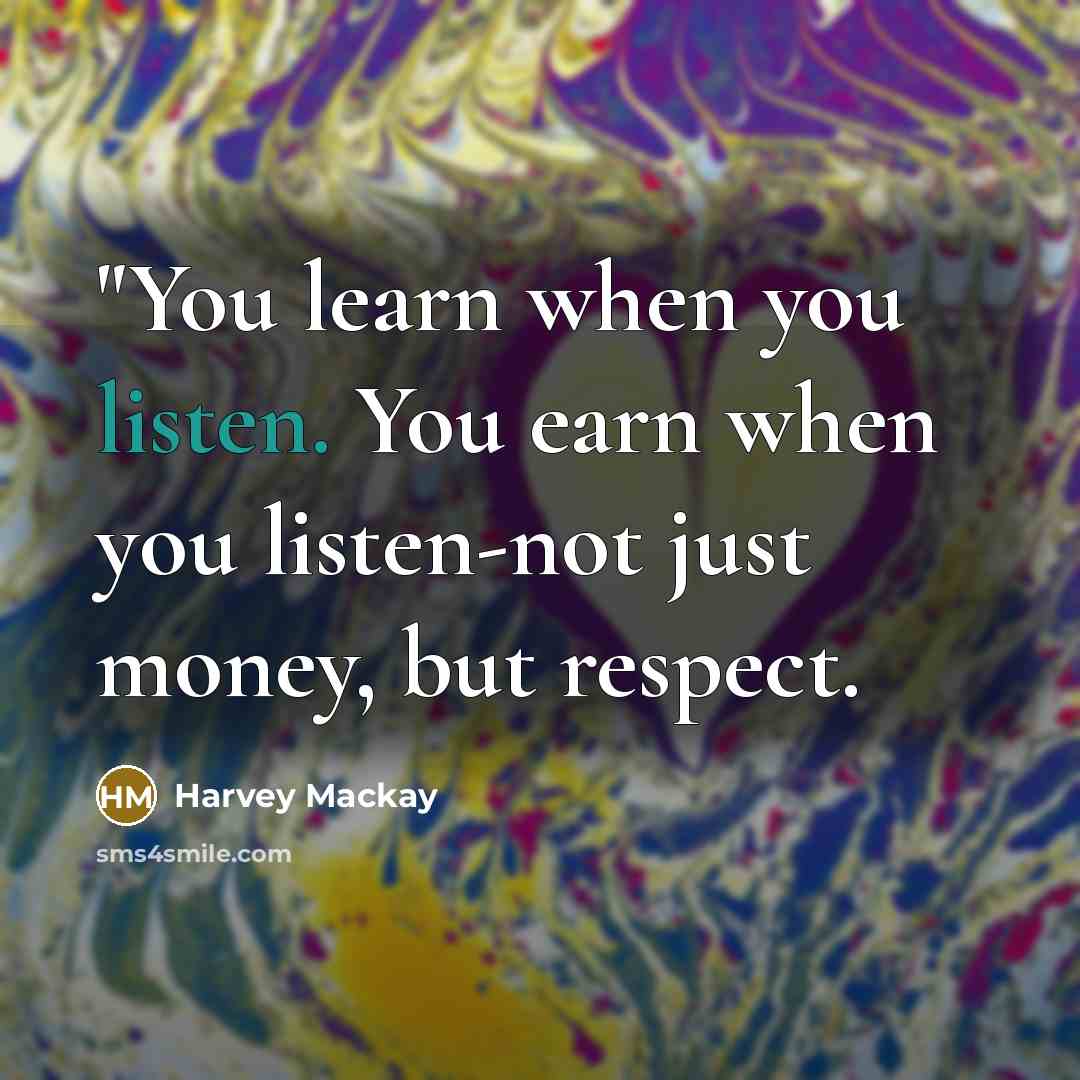 “"You learn when you listen. You earn when you listen-not…” quote by Harvey Mackay