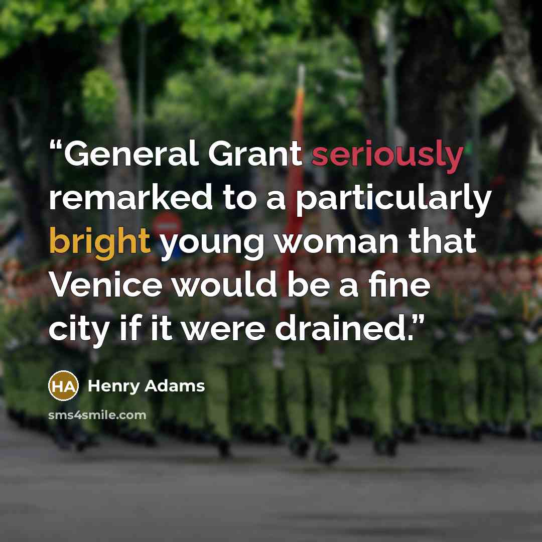 “General Grant seriously remarked to a particularly bright young woman that Venice would be a fine city if it were drained.” quote by Henry Adams