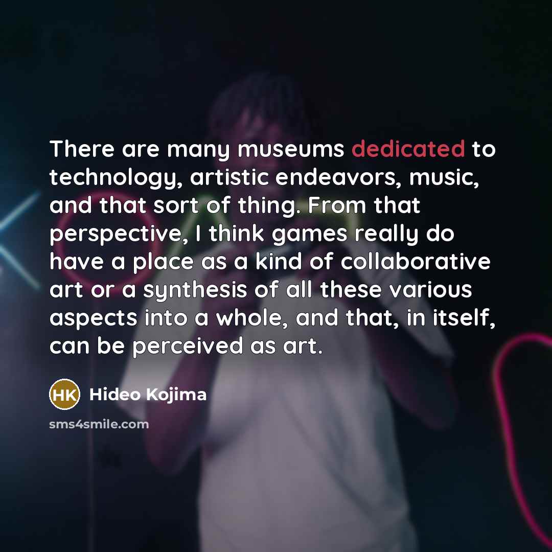 “There are many museums dedicated to technology, artistic endeavors, music,…” quote by Hideo Kojima