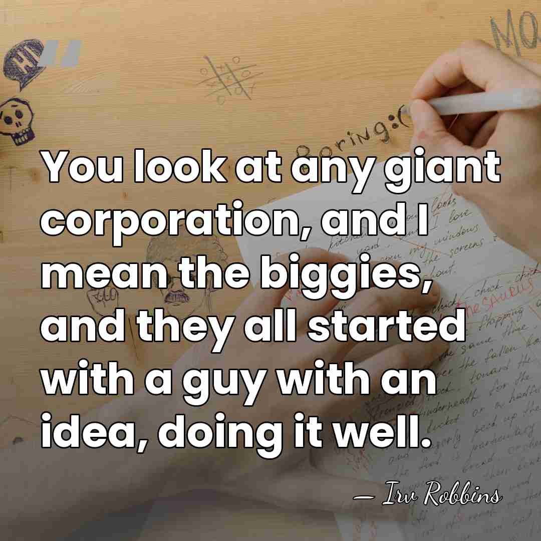 You look at any giant corporation, and I mean the biggies, and&hellip; - Irv Robbins