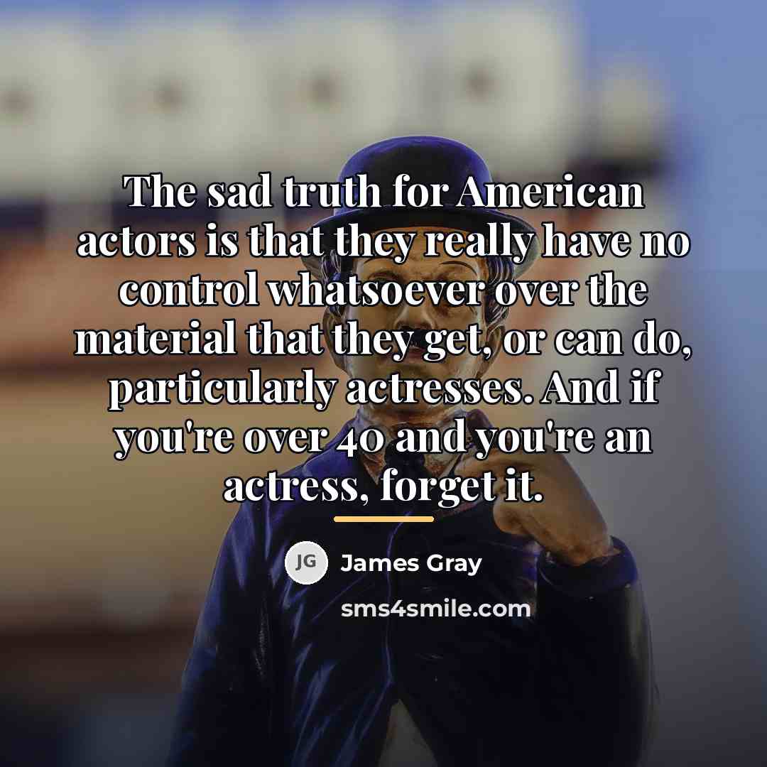 “The sad truth for American actors is that they really…” quote by James Gray