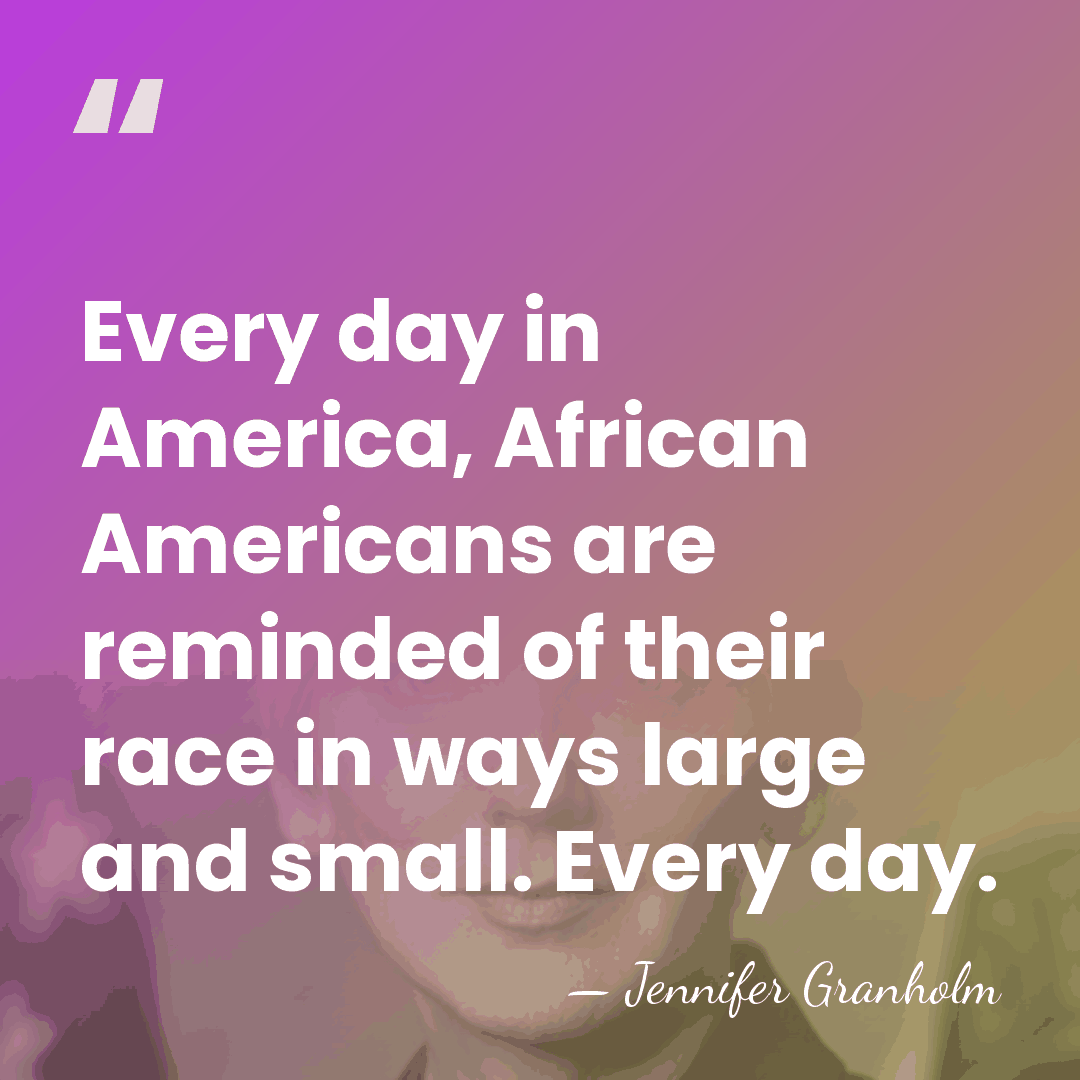 Every day in America, African Americans are reminded of their race in&hellip; - Jennifer Granholm