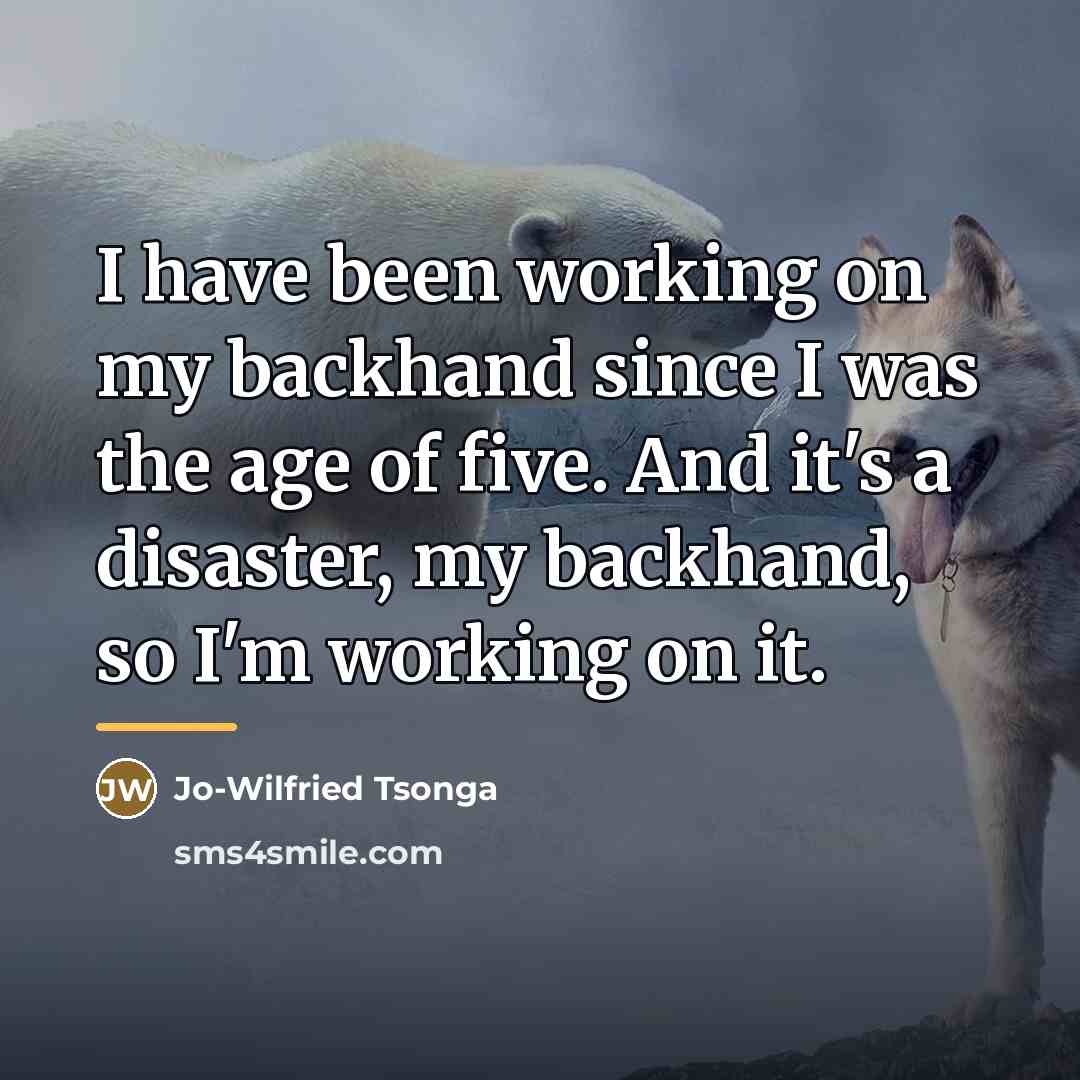“I have been working on my backhand since I was…” quote by Jo-Wilfried Tsonga