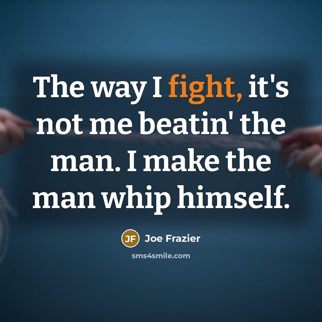 “The way I fight, it's not me beatin' the man.…” quote by Joe Frazier