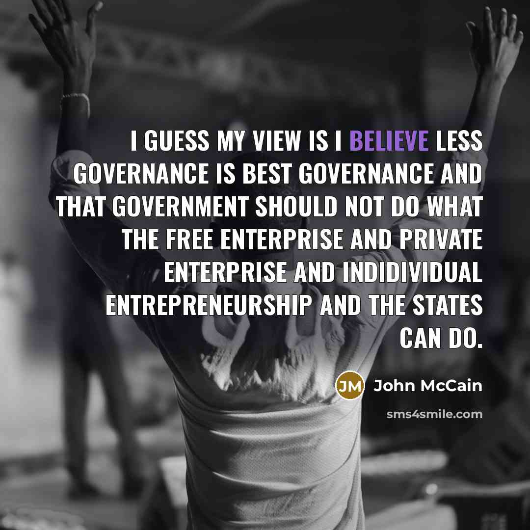 “I guess my view is I believe less governance is…” quote by John McCain