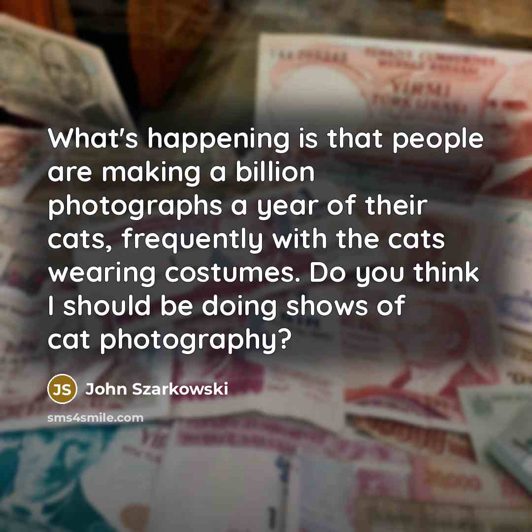 “What's happening is that people are making a billion photographs…” quote by John Szarkowski