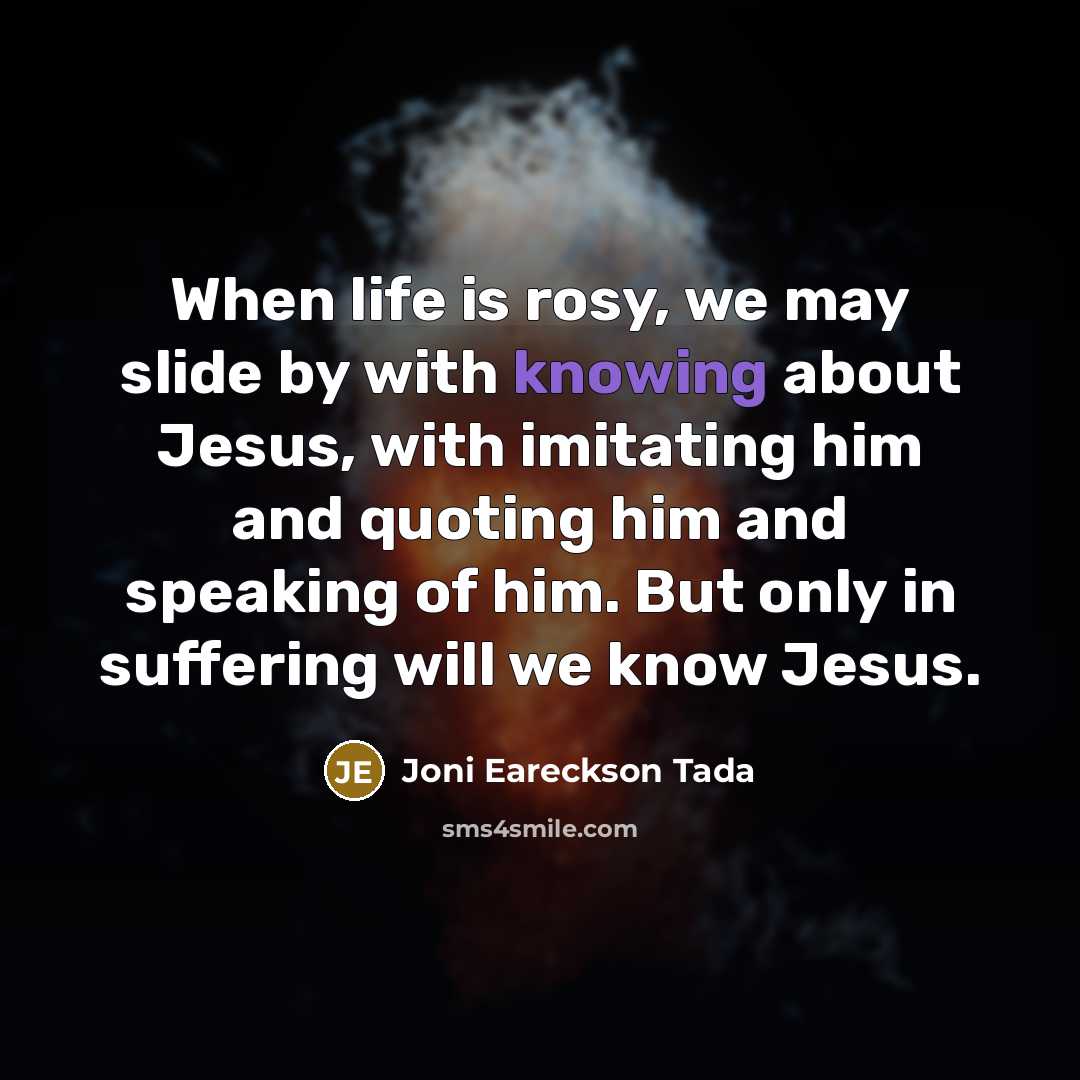 “When life is rosy, we may slide by with knowing…” quote by Joni Eareckson Tada