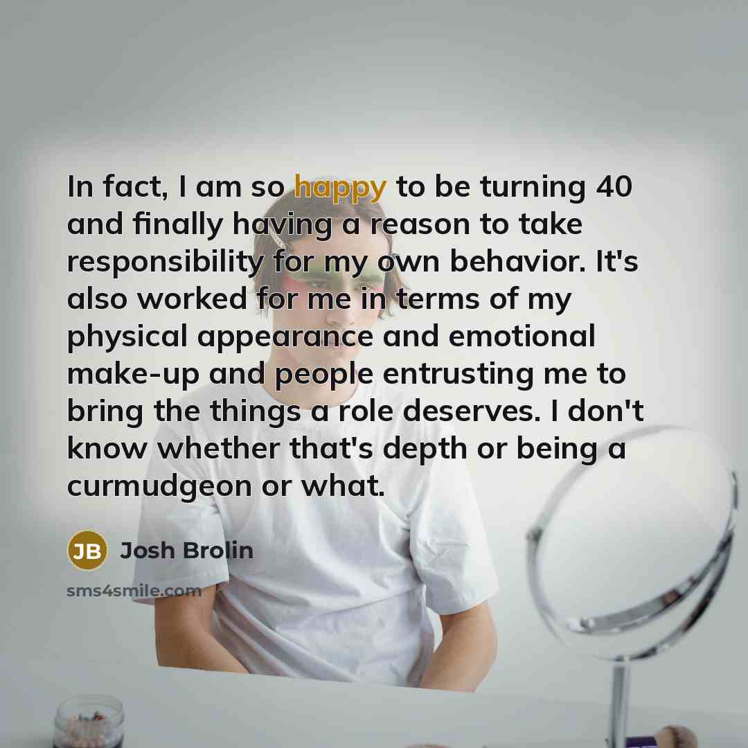 “In fact, I am so happy to be turning 40…” quote by Josh Brolin