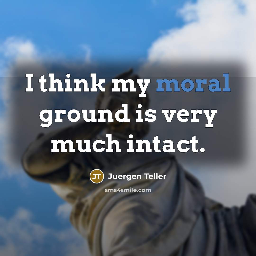 “I think my moral ground is very much intact.…” quote by Juergen Teller