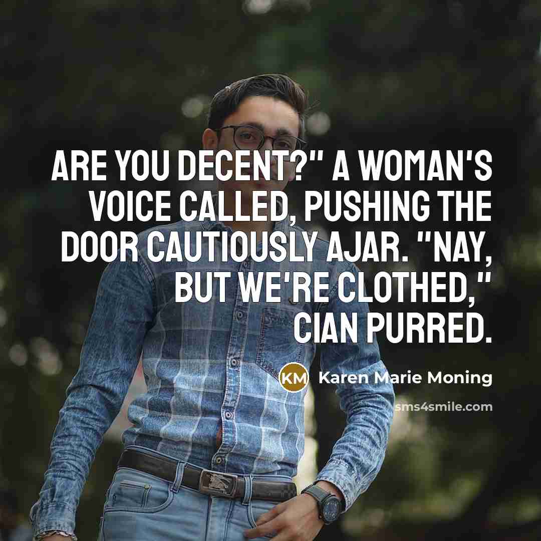 “Are you decent?" a woman's voice called, pushing the door…” quote by Karen Marie Moning