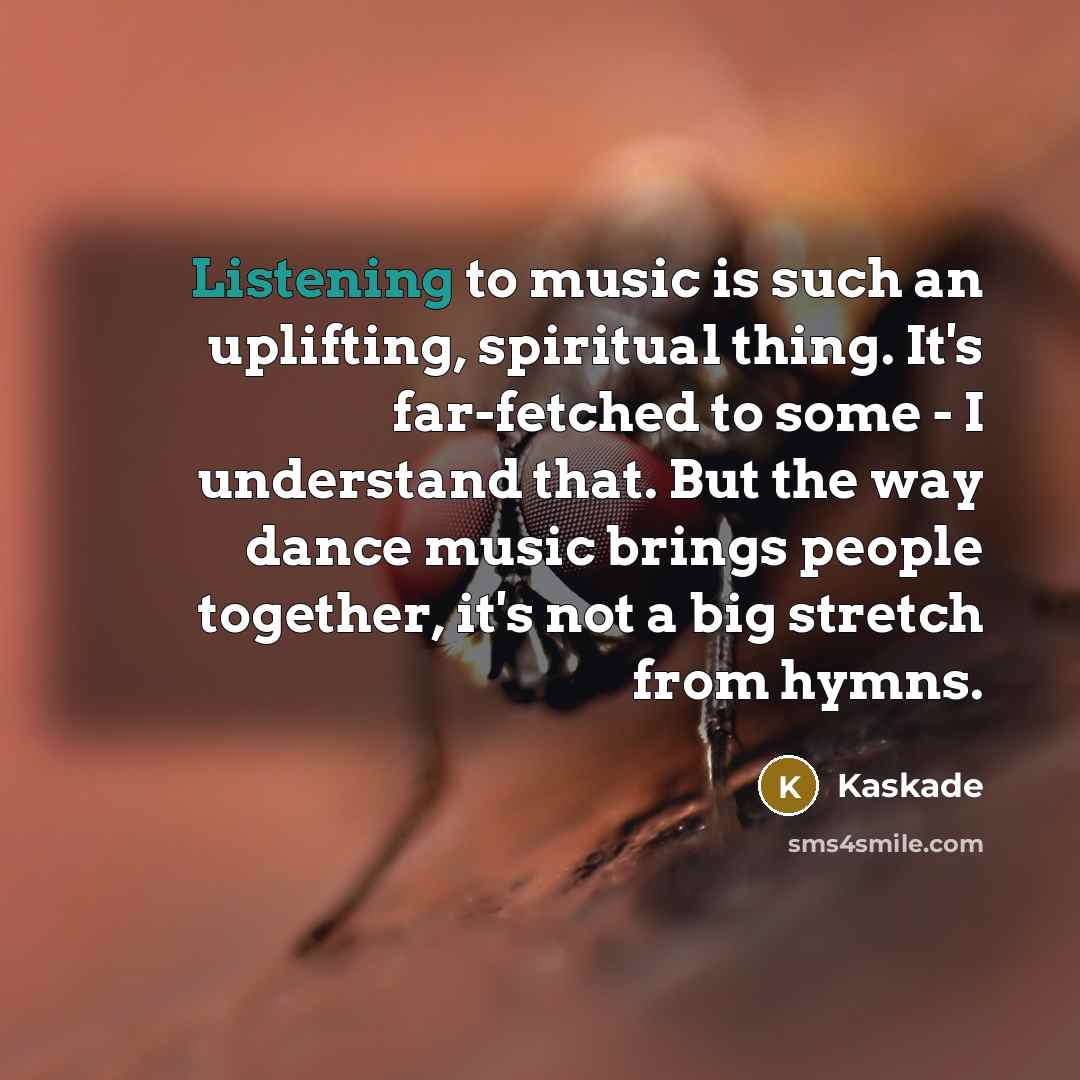 “Listening to music is such an uplifting, spiritual thing. It's…” quote by Kaskade