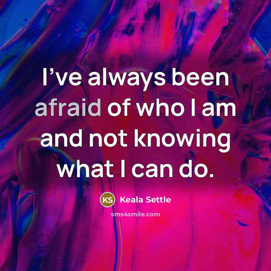 “I've always been afraid of who I am and not…” quote by Keala Settle