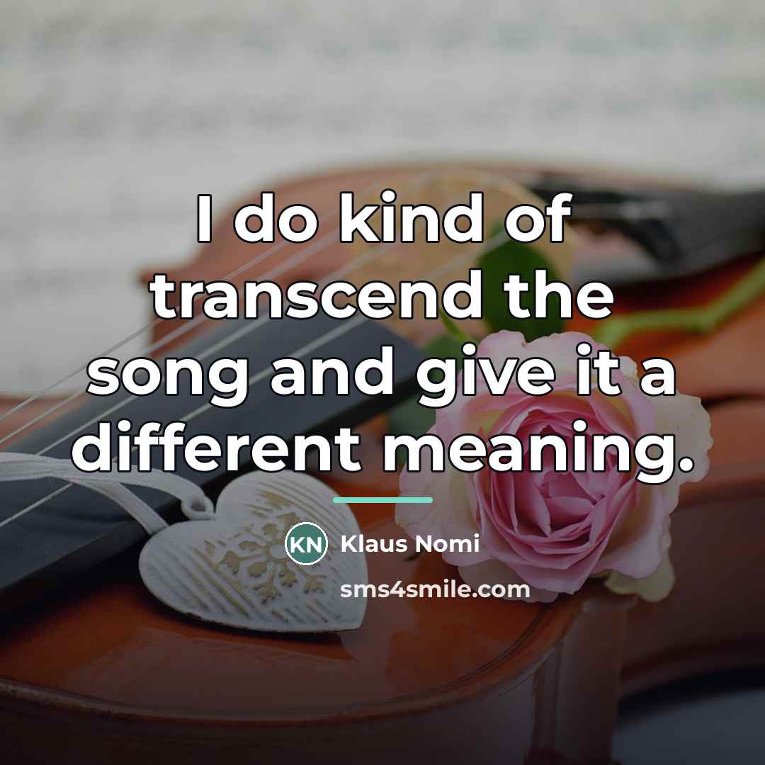 “I do kind of transcend the song and give it…” quote by Klaus Nomi