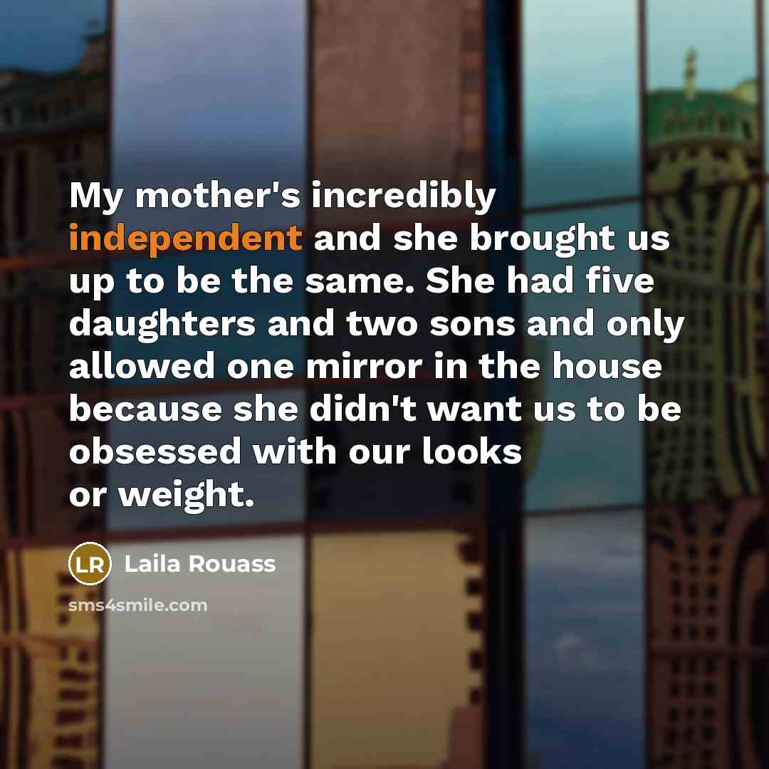 “My mother's incredibly independent and she brought us up to…” quote by Laila Rouass