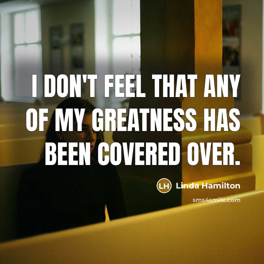 “I don't feel that any of my greatness has been…” quote by Linda Hamilton