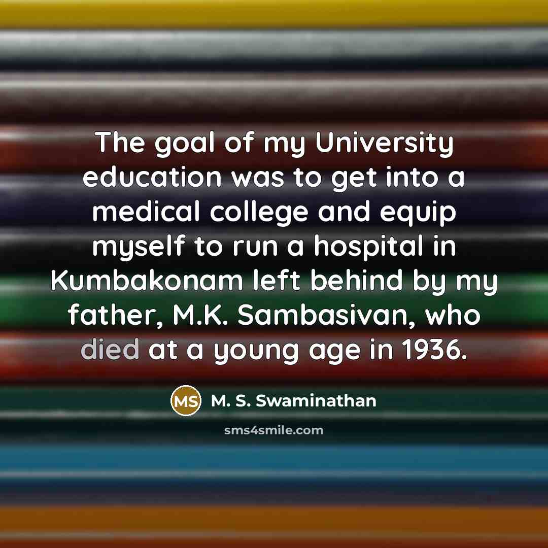 “The goal of my University education was to get into…” quote by M. S. Swaminathan