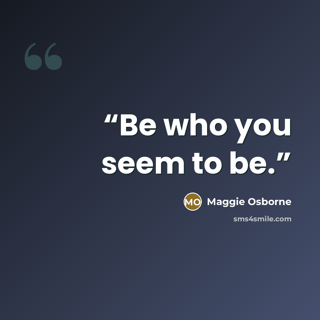 “Be who you seem to be.” quote by Maggie Osborne