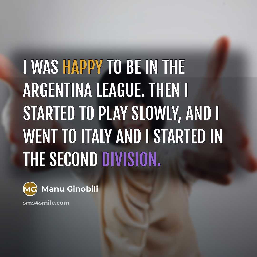 “I was happy to be in the Argentina league. Then…” quote by Manu Ginobili