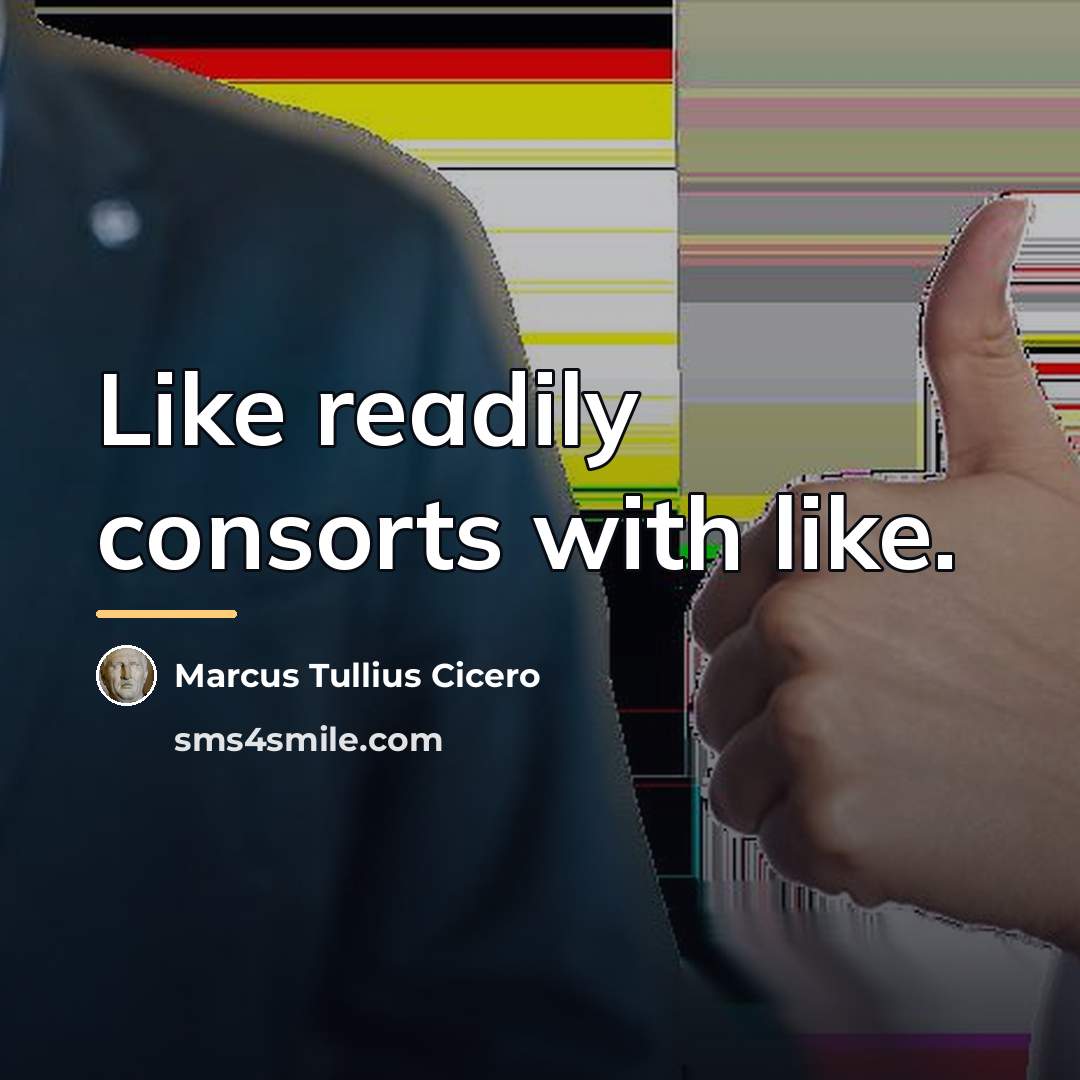 “Like readily consorts with like.…” quote by Marcus Tullius Cicero