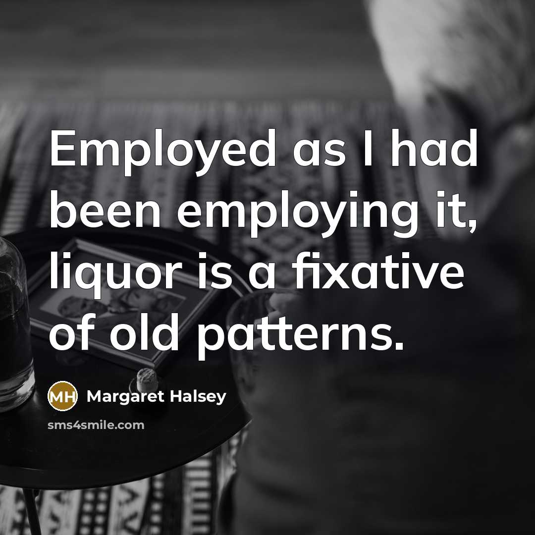 “Employed as I had been employing it, liquor is a…” quote by Margaret Halsey