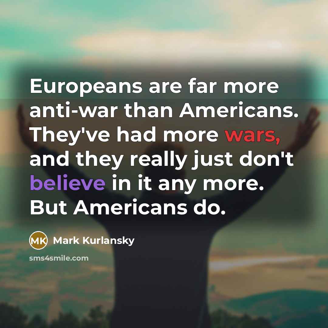 “Europeans are far more anti-war than Americans. They've had more…” quote by Mark Kurlansky
