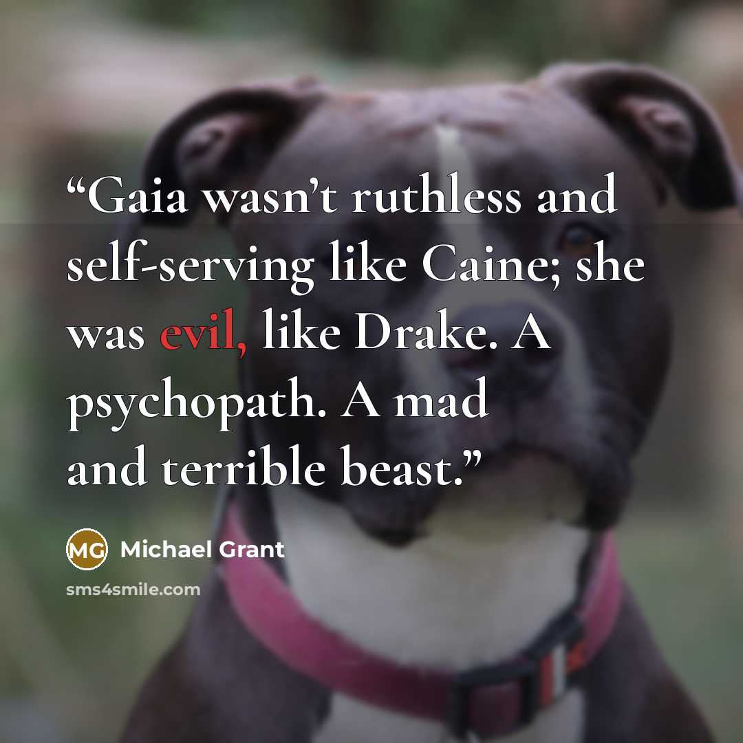 “Gaia wasn’t ruthless and self-serving like Caine; she was evil, like Drake. A psychopath. A mad and terrible beast.” quote by Michael Grant