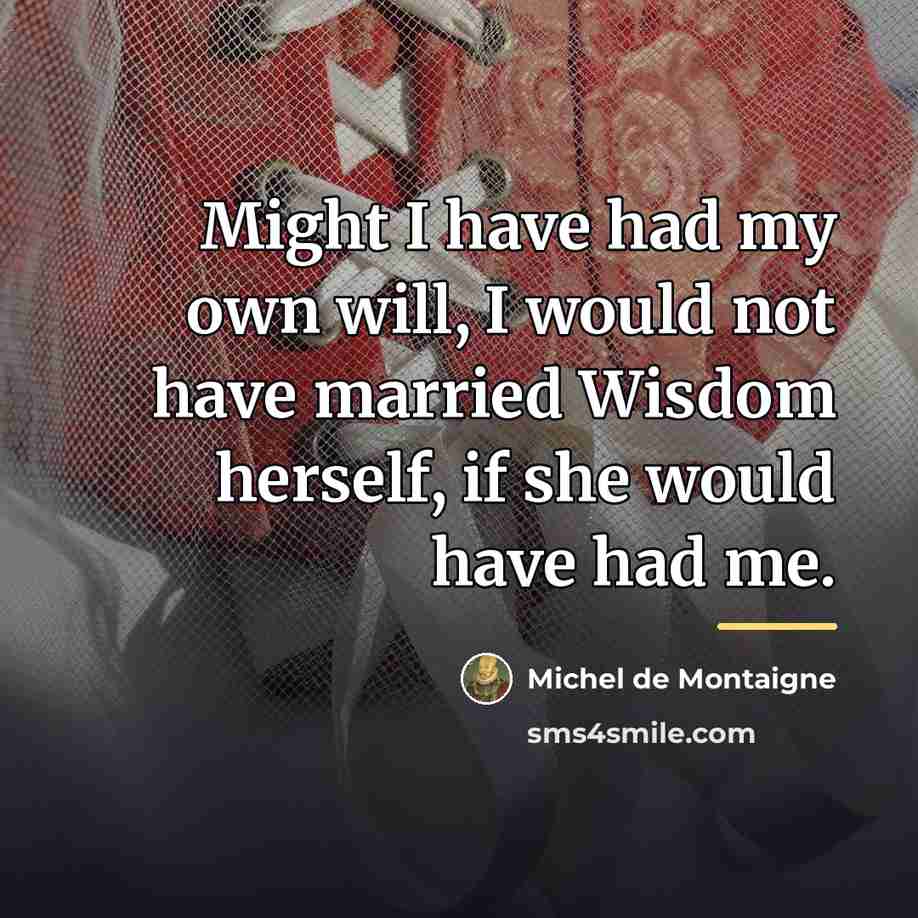 “Might I have had my own will, I would not…” quote by Michel de Montaigne