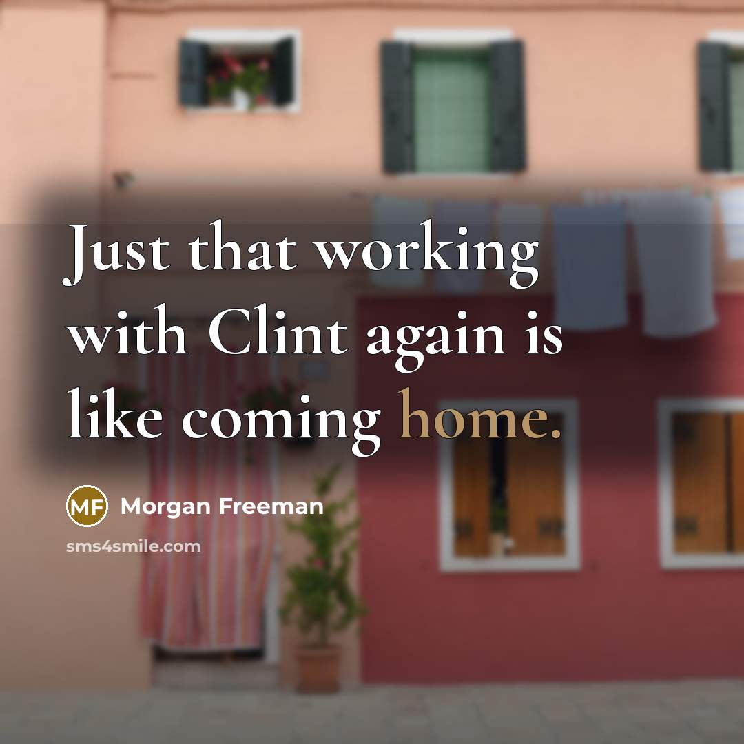 “Just that working with Clint again is like coming home.…” quote by Morgan Freeman