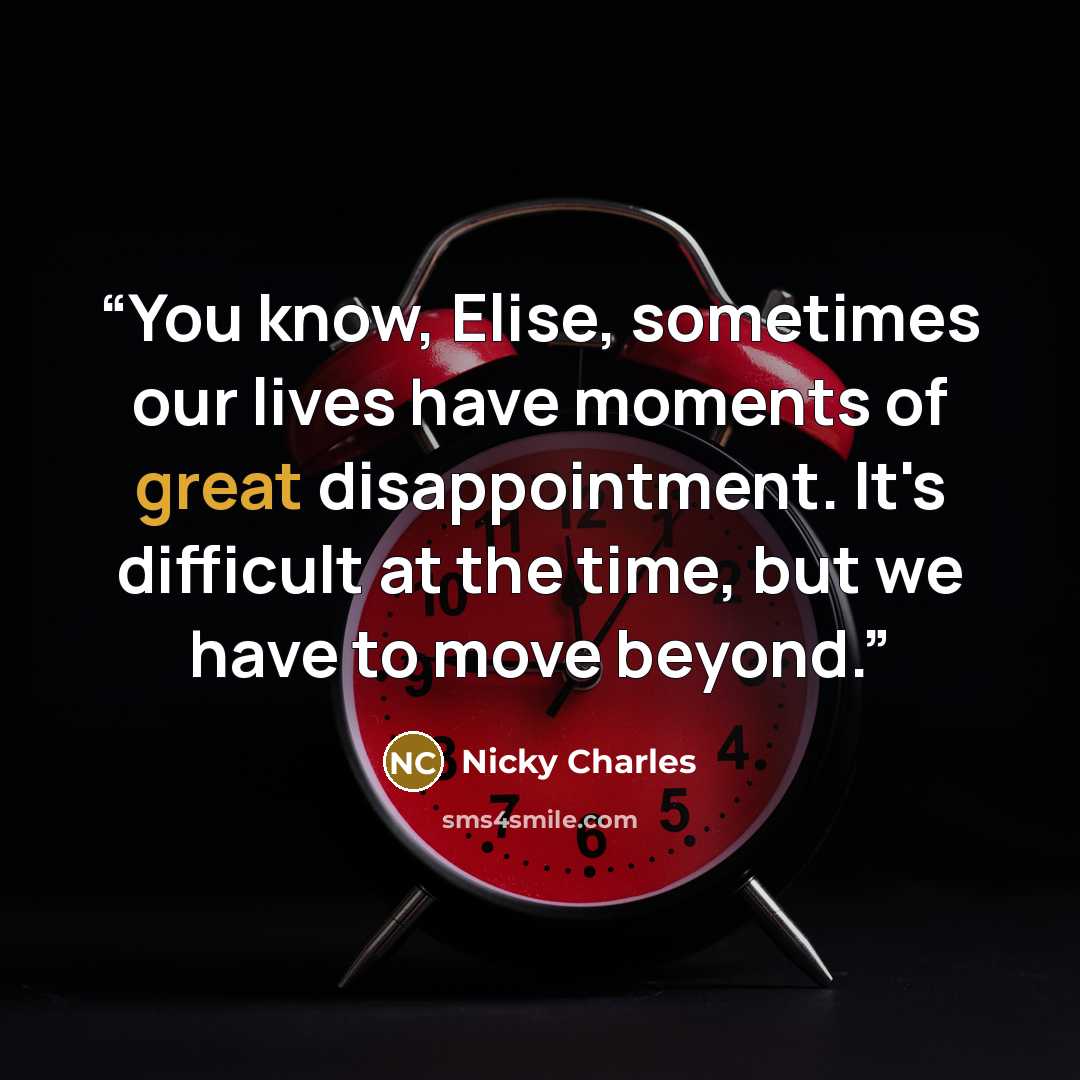 “You know, Elise, sometimes our lives have moments of great disappointment. It's difficult at the time, but we have to move beyond.” quote by Nicky Charles