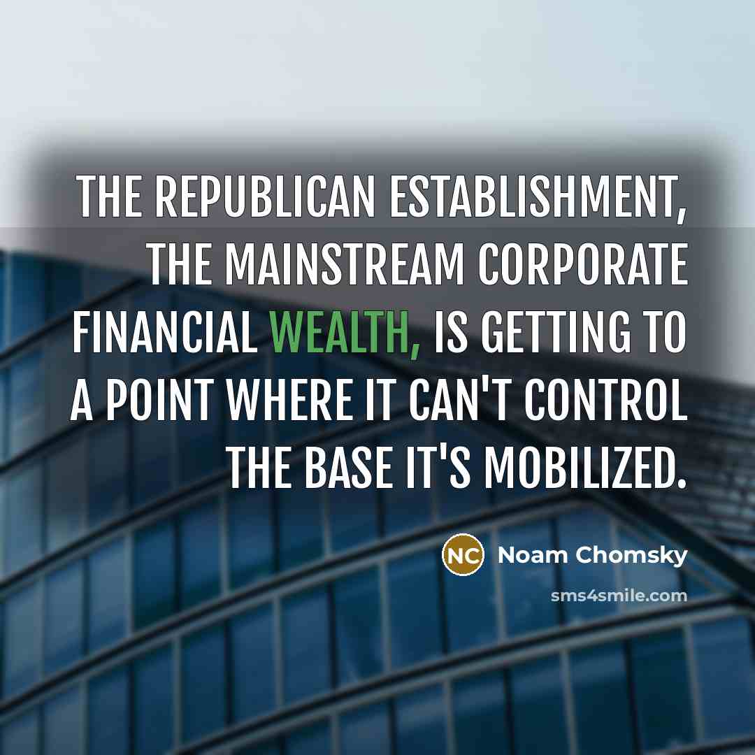 “The Republican establishment, the mainstream corporate financial wealth, is getting…” quote by Noam Chomsky
