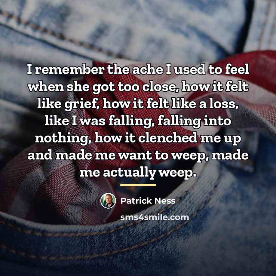 “I remember the ache I used to feel when she…” quote by Patrick Ness