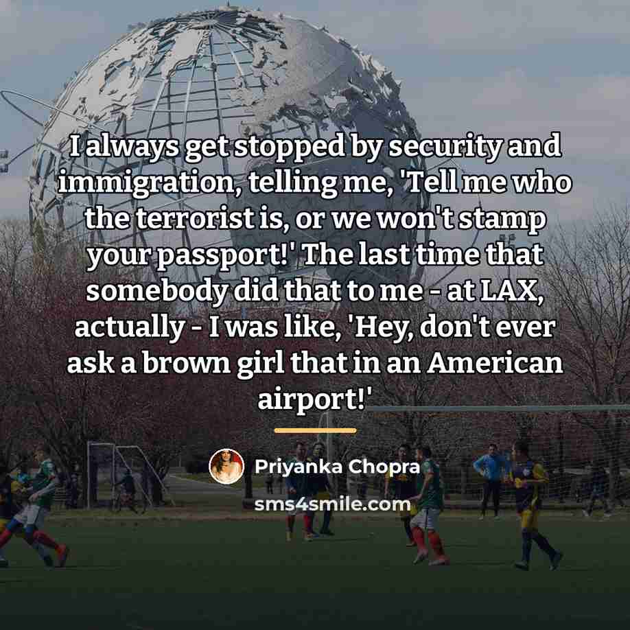 “I always get stopped by security and immigration, telling me,…” quote by Priyanka Chopra